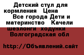 Детский стул для кормления › Цена ­ 3 000 - Все города Дети и материнство » Качели, шезлонги, ходунки   . Волгоградская обл.